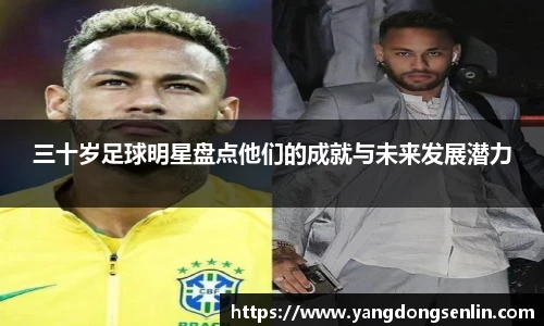 三十岁足球明星盘点他们的成就与未来发展潜力