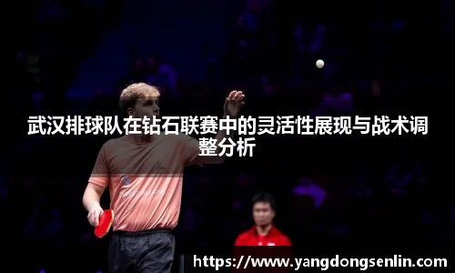 武汉排球队在钻石联赛中的灵活性展现与战术调整分析